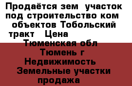 Продаётся зем. участок под строительство ком. объектов Тобольский тракт › Цена ­ 20 000 000 - Тюменская обл., Тюмень г. Недвижимость » Земельные участки продажа   